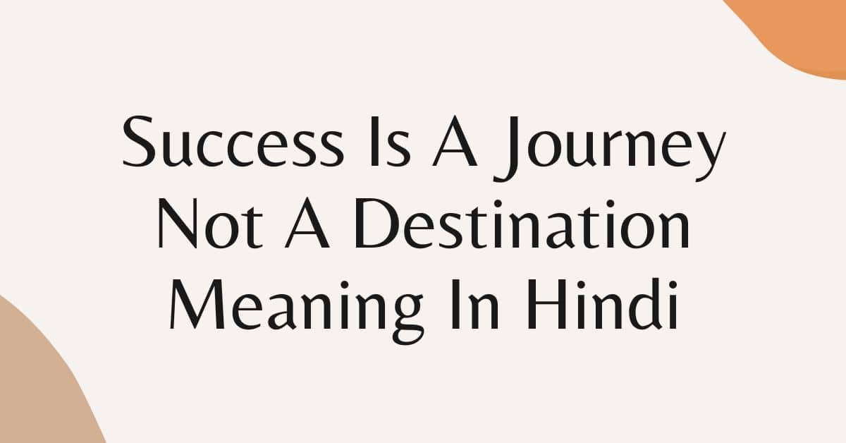 Success Is A Journey Not A Destination Meaning In Hindi