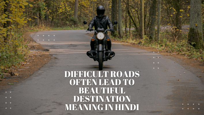 Difficult roads often lead to beautiful Destination meaning in Hindi  