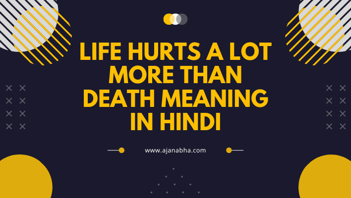 Life Hurts a Lot More Than Death Meaning in Hindi