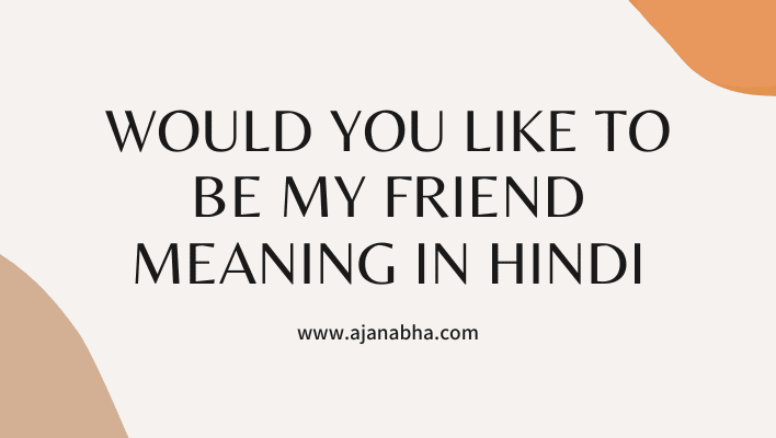 would-you-like-to-be-my-friend-meaning-in-hindi-ajanabha-news